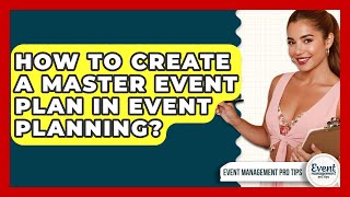 How To Create A Master Event Plan In Event Planning? - Event Management Pro Tips