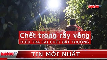 ⚡ Tin mới nhất | Điều tra cái chết bất thường của người đàn ông trong rẫy vắng