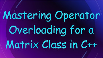 Mastering Operator Overloading for a Matrix Class in C++