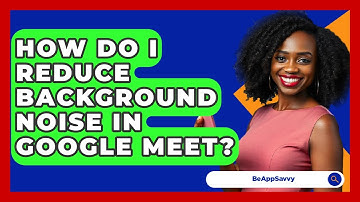How Do I Reduce Background Noise In Google Meet? - Be App Savvy