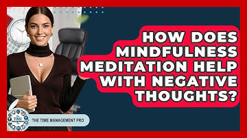How Does Mindfulness Meditation Help With Negative Thoughts? - The Time Management Pro