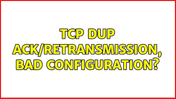TCP Dup ACK/Retransmission, bad configuration? (2 Solutions!!)