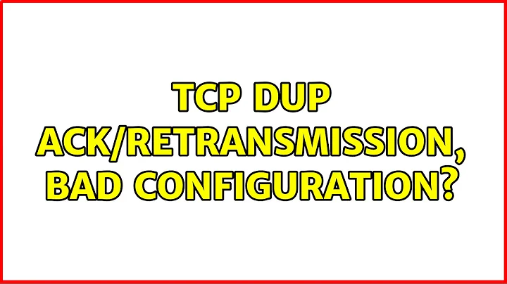TCP Dup ACK/Retransmission, bad configuration? (2 Solutions!!)