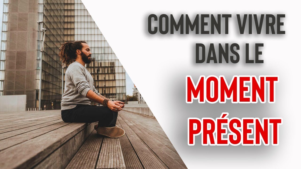 COMMENT VIVRE DANS LE MOMENT PRÉSENT - YouTube