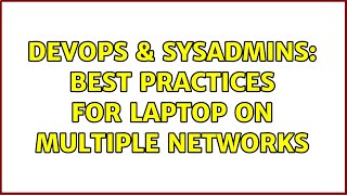 DevOps & SysAdmins: Best practices for laptop on multiple networks Wealth
