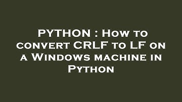 PYTHON : How to convert CRLF to LF on a Windows machine in Python