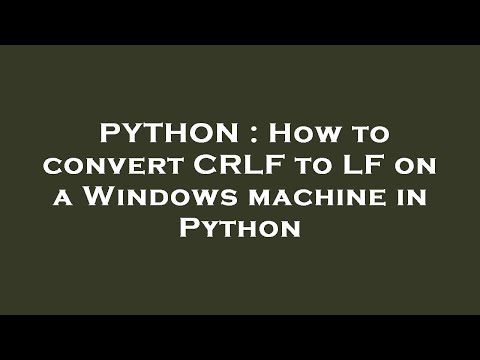 PYTHON : How to convert CRLF to LF on a Windows machine in Python