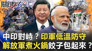 中印冰火對峙!?印軍-50度低溫哨所防守 解放軍煮火鍋餃子包起來!?【關鍵時刻】20201125-2 劉寶傑 黃世聰 李正皓 林廷輝 姚惠珍 吳子嘉