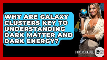 Why Are Galaxy Clusters Key To Understanding Dark Matter And Dark Energy? - Physics Frontier