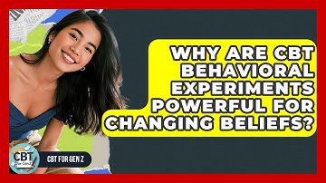 Why Are CBT Behavioral Experiments Powerful For Changing Beliefs? - CBT for Gen Z
