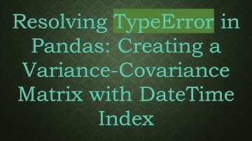 Resolving TypeError in Pandas: Creating a Variance-Covariance Matrix with DateTime Index