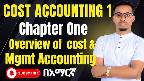 Overview of Cost & Management Accounting | Chapter one| ኮስት አካውንቲንግ ለከበዳችሁ....