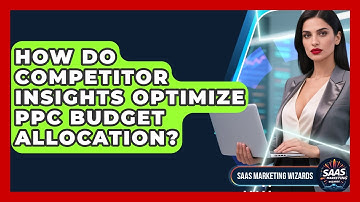 How Do Competitor Insights Optimize PPC Budget Allocation? - Saas Marketing Wizards