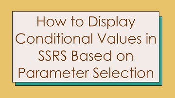 How to Display Conditional Values in SSRS Based on Parameter Selection