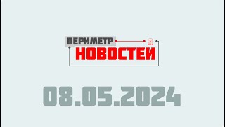 Периметр новостей. Выпуск от 08 мая 2024 г.