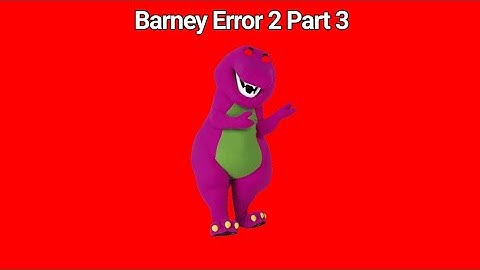 [Barney Error 2] [Part 3]