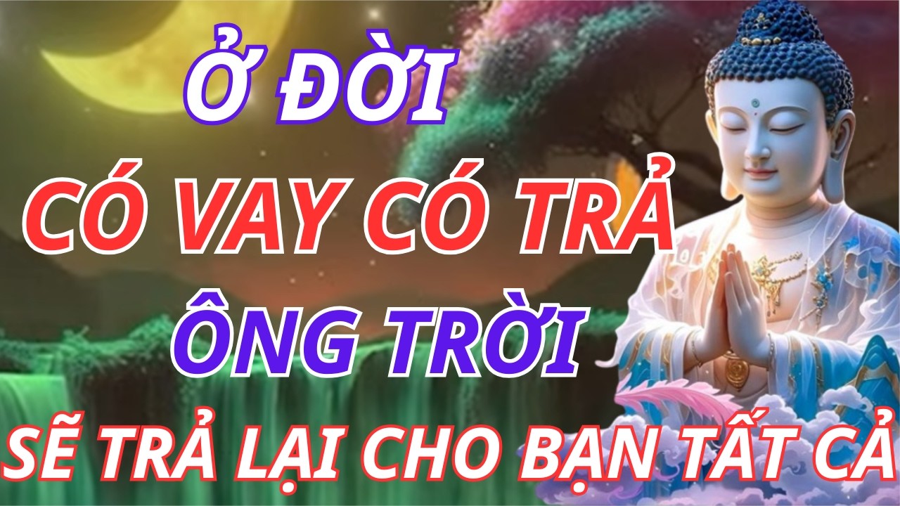 Phật Dạy Về Luật Nhân Quả Ở Đời: Có Vay Có Trả, Người Nợ Bạn Sẽ Phải Hoàn Lại Gấp Đôi