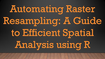 Automating Raster Resampling: A Guide to Efficient Spatial Analysis using R