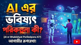 AI এর ভবিষ্যৎ পরিকল্পনা কী? Artificial Intelligence in Bangla কৃত্রিম বুদ্ধিমত্তার ব্যবহার