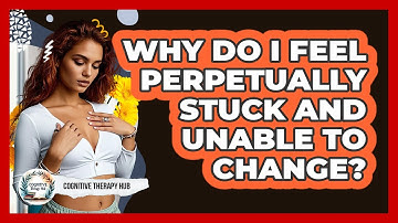 Why Do I Feel Perpetually Stuck And Unable To Change? - Cognitive Therapy Hub