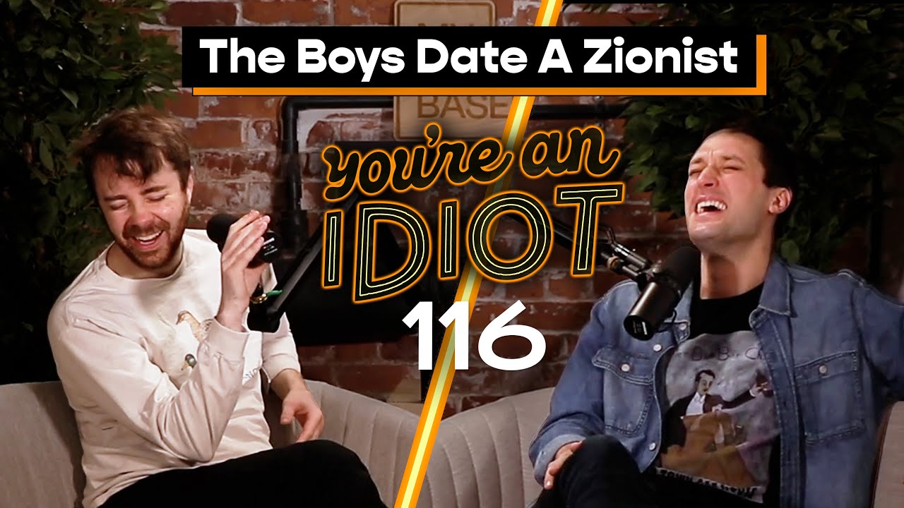 The Boys Date A Zionist - You’re An Idiot Podcast #116 (THE REAL COUNT)