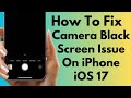 How To Fix Camera Black Screen Issue On iPhone After iOS 17 update (2024)