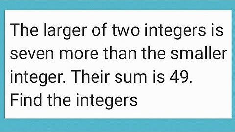 Larger of two integers is seven more than the smaller integer. Their sum is 49. Find the integers