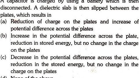 A capacitor is charged by using a battery which is then disconnected. A dielectric slab is then