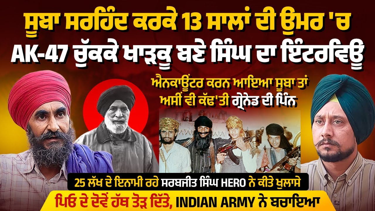ਸੂਬਾ ਸਰਹਿੰਦ ਨੇ ਪਿਓ ਦੇ ਹੱਥ ਤੋੜਤੇ ਤਾਂ 13 ਸਾਲ ਦੀ ਉਮਰ 'ਚ AK47 ਚੁੱਕਣੀ ਪਈ,25 ਲੱਖ ਦੇ ਇਨਾਮੀ ਖਾੜਕੂ ਦਾ ਇੰਟਰਵਿਊ