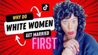 WHY DO WHITE WOMEN GET MARRIED MORE?