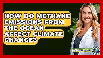 How Do Methane Emissions From The Ocean Affect Climate Change? - Earth Science Answers