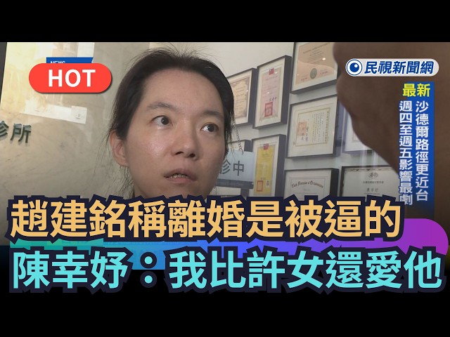 【熱搜新聞】趙建銘稱離婚是被逼的　陳幸妤氣炸：我比許女還愛他｜民視新聞｜