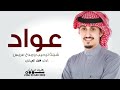 شيلة باسم عواد فقط 2023 شيلة ترحيب ومدح باسم العريس عواد جديد فهد العيباني مجانية بدون حقوق 