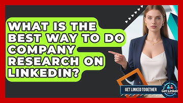 What Is The Best Way To Do Company Research On LinkedIn? - Get Linked Together