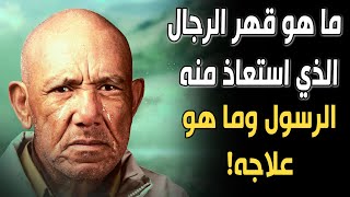 ماهو قهر الرجال الذي استعاذ منه الرسول صلى الله عليه وسلم؟ وما هو علاجه؟ حتمًا ستبكي