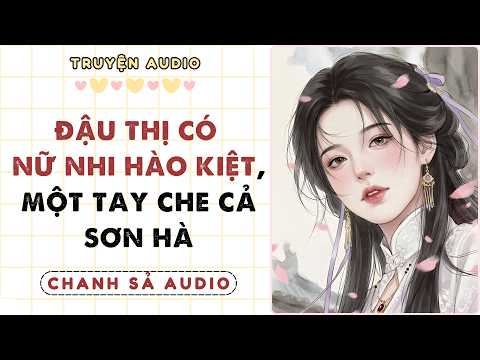 Truyện Audio| ĐẬU THỊ CÓ NỮ NHI HÀO KIỆT, MỘT TAY CHE CẢ SƠN HÀ | Coloring Video | CHANH SẢ AUDIO