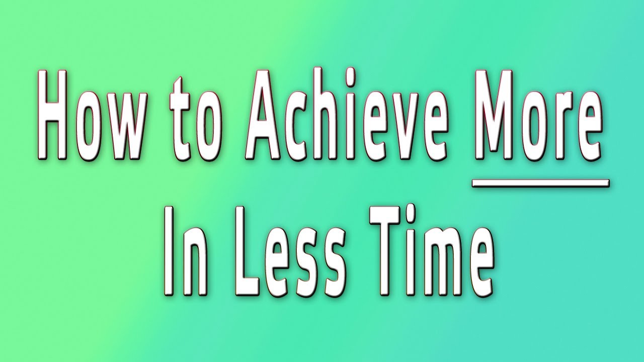 How To Achieve More In Less Time - YouTube