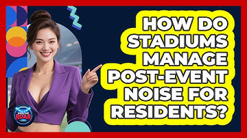 How Do Stadiums Manage Post-event Noise For Residents? - Where the Fans Roar