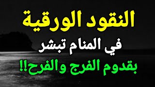 تفسير حلم رؤية الفلوس الورق في المنام، رؤية النقود الورقية في الحلم تبشر بقدوم الفرج والفرح