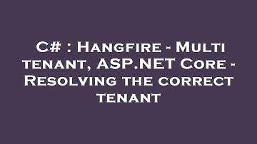 C# : Hangfire - Multi tenant, ASP.NET Core - Resolving the correct tenant