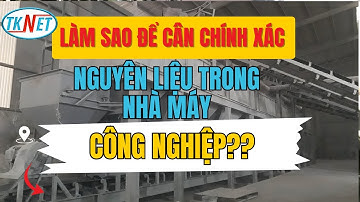 Làm Sao Để Cân Chính Xác Nguyên Liệu Trong Nhà Máy Công Nghiệp?? - TKNET