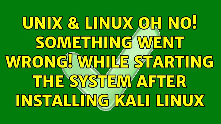 Unix & Linux: Oh no! Something went wrong! While starting the system after installing Kali Linux