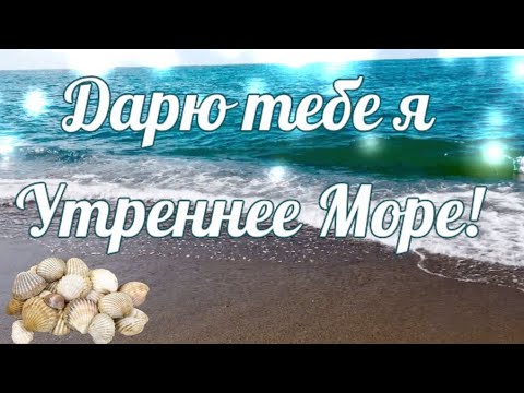 Очень Красивое пожелание ДОБРОГО УТРА! Дарю тебе я утреннее море. С ДОБРЫМ УТРОМ!
