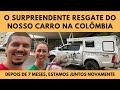 O SURPREENDENTE RESGATE DO NOSSO CARRO NA COLÔMBIA - DEPOIS DE 7 MESES ESTAMOS JUNTOS NOVAMENTE