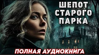 ПОЛНАЯ АУДИОКНИГА : ШЕПОТ СТАРОГО ПАРКА / Слушать новую книгу
