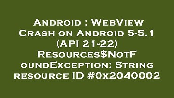 Android : WebView Crash on Android 5-5.1 (API 21-22) Resources$NotFoundException: String resource ID