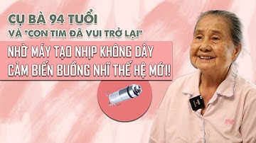 CỤ BÀ 94 TUỔI KHỎE LẠI NHỜ ĐẶT MÁY TẠO NHỊP KHÔNG DÂY CẢM BIẾN BUỒNG NHĨ THẾ HỆ MỚI