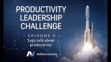 Additive Industries Productivity Leadership Challenge - Episode 7 