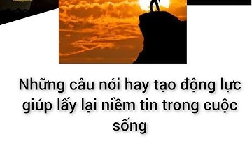 Những câu nói hay tạo động lực giúp lấy lại niềm tin trong cuộc sống