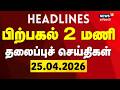 Today Headlines- 25.04.2026 | பகல் 2 மணி தலைப்புச் செய்திகள் | Today Headlines | Tamil News